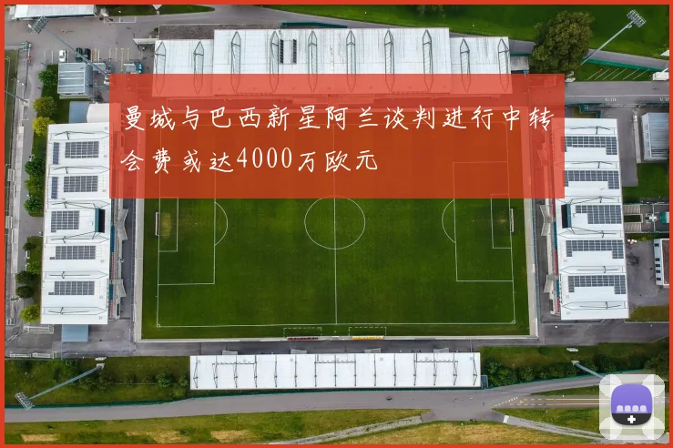 曼城与巴西新星阿兰谈判进行中转会费或达4000万欧元