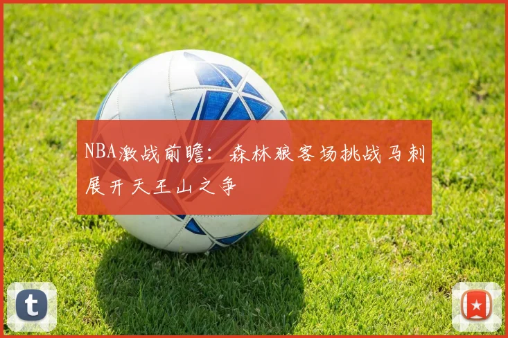 NBA激战前瞻：森林狼客场挑战马刺展开天王山之争