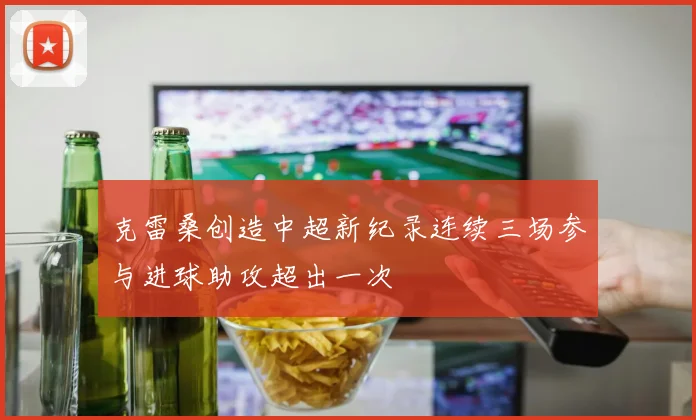 克雷桑创造中超新纪录连续三场参与进球助攻超出一次