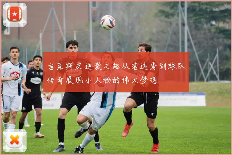 吉莱斯皮逆袭之路从落选秀到球队传奇展现小人物的伟大梦想