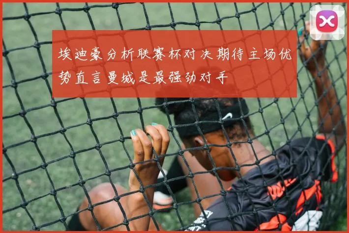 埃迪豪分析联赛杯对决期待主场优势直言曼城是最强劲对手