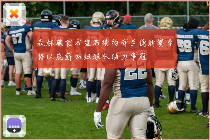 森林狼官方宣布续约海兰德新赛季将以底薪回归球队助力争冠