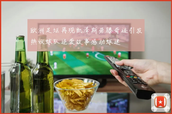 欧洲足坛再现凯泽斯劳滕奇迹引发热议球队逆袭故事感动球迷