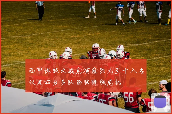 西甲保级大战愈演愈烈九至十八名仅差四分多队面临降级危机