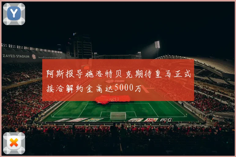阿斯报导施洛特贝克期待皇马正式接洽解约金高达5000万