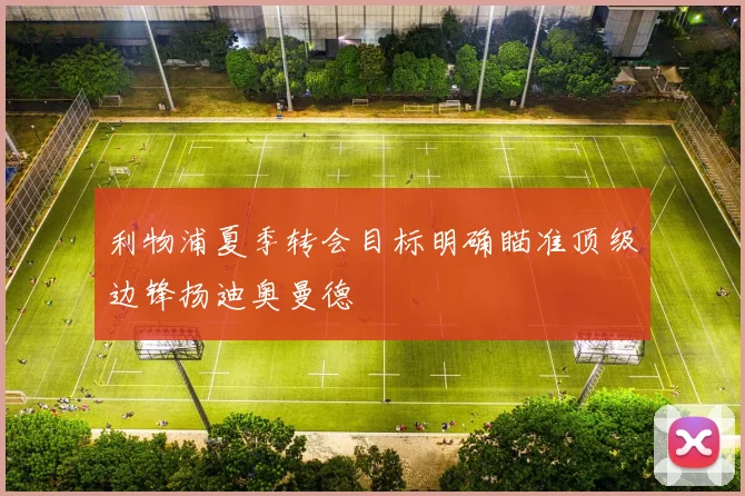 利物浦夏季转会目标明确瞄准顶级边锋扬迪奥曼德