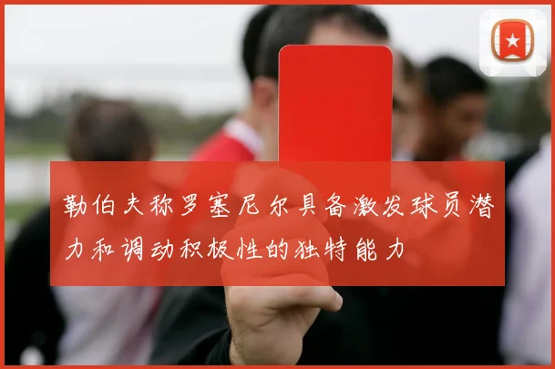 勒伯夫称罗塞尼尔具备激发球员潜力和调动积极性的独特能力