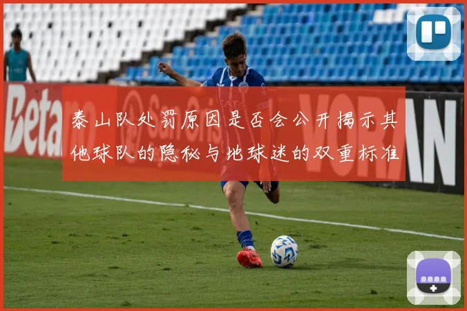 泰山队处罚原因是否会公开揭示其他球队的隐秘与地球迷的双重标准